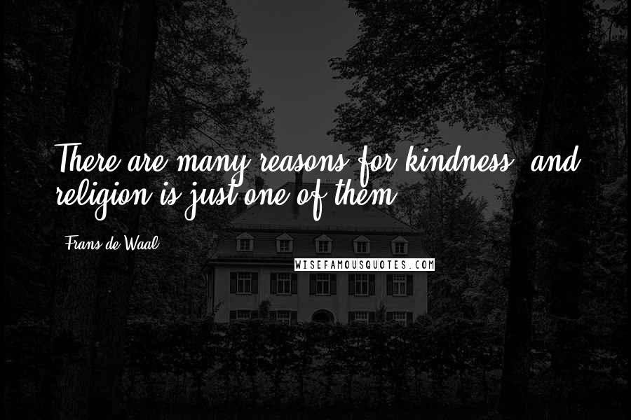 Frans De Waal quotes: There are many reasons for kindness, and religion is just one of them.