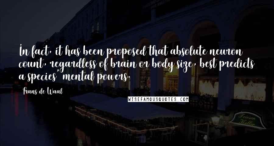 Frans De Waal quotes: In fact, it has been proposed that absolute neuron count, regardless of brain or body size, best predicts a species' mental powers.61