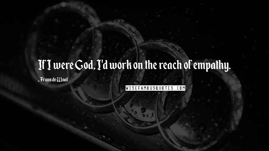 Frans De Waal quotes: If I were God, I'd work on the reach of empathy.