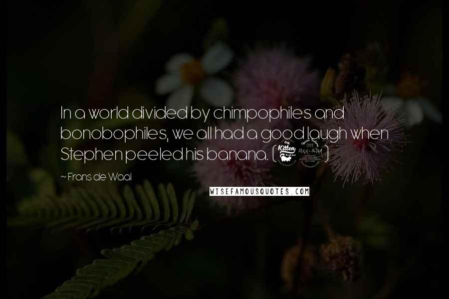 Frans De Waal quotes: In a world divided by chimpophiles and bonobophiles, we all had a good laugh when Stephen peeled his banana. (62)