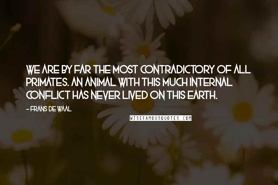 Frans De Waal quotes: We are by far the most contradictory of all primates. An animal with this much internal conflict has never lived on this earth.