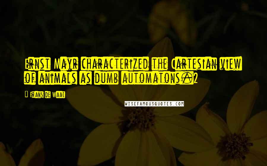 Frans De Waal quotes: Ernst Mayr characterized the Cartesian view of animals as dumb automatons.2