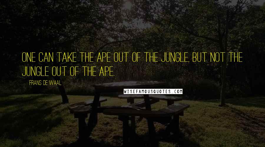 Frans De Waal quotes: One can take the ape out of the jungle, but not the jungle out of the ape.