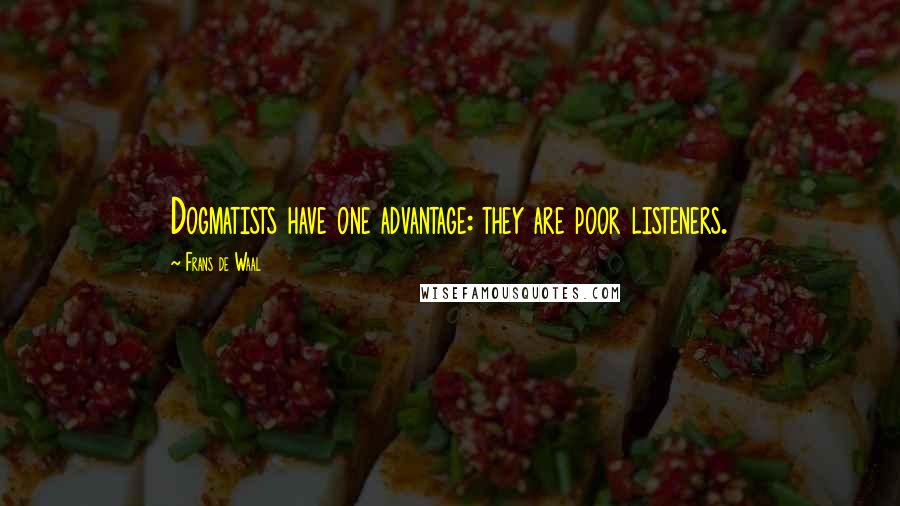 Frans De Waal quotes: Dogmatists have one advantage: they are poor listeners.