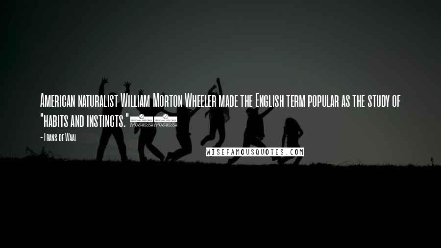 Frans De Waal quotes: American naturalist William Morton Wheeler made the English term popular as the study of "habits and instincts."11 Frans De Waal quotes: American naturalist William Morton Wheeler made the English term popular as the study of "habits and instincts."11