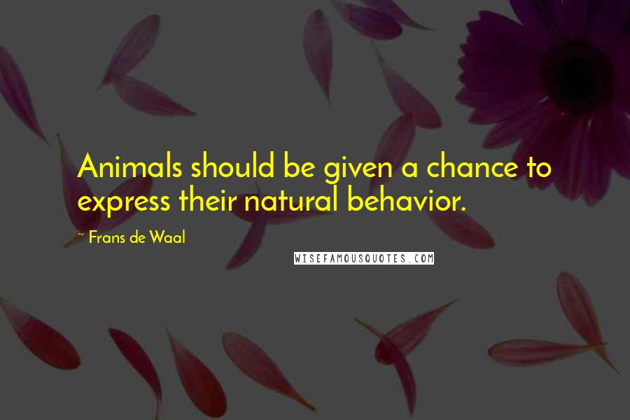 Frans De Waal quotes: Animals should be given a chance to express their natural behavior.