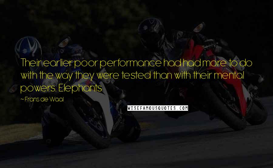 Frans De Waal quotes: Their earlier poor performance had had more to do with the way they were tested than with their mental powers. Elephants