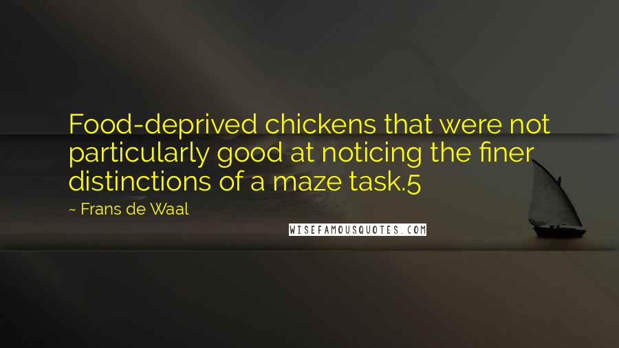 Frans De Waal quotes: Food-deprived chickens that were not particularly good at noticing the finer distinctions of a maze task.5