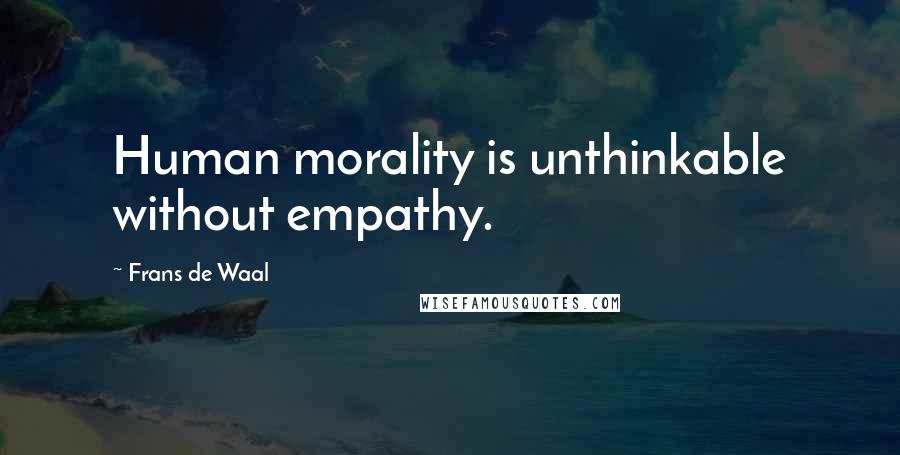 Frans De Waal quotes: Human morality is unthinkable without empathy.