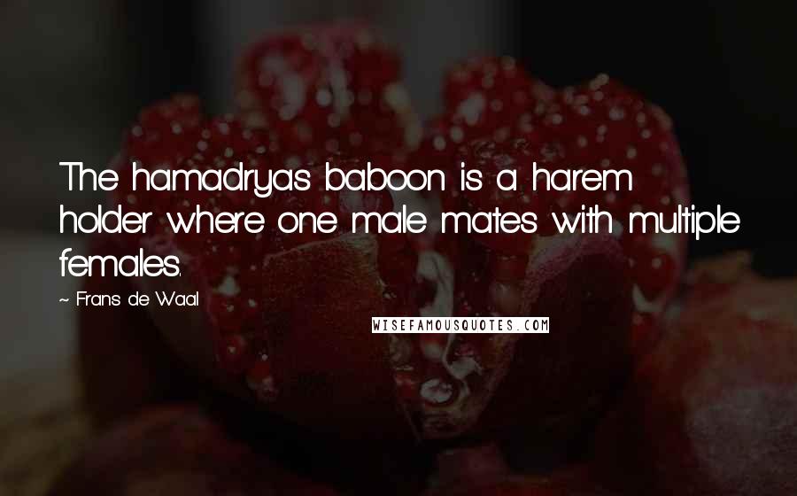 Frans De Waal quotes: The hamadryas baboon is a harem holder where one male mates with multiple females.