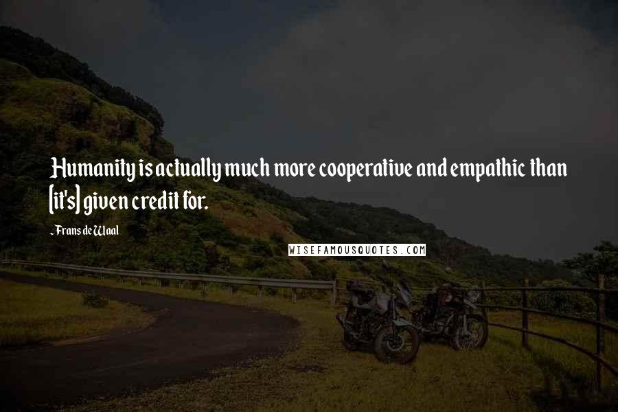 Frans De Waal quotes: Humanity is actually much more cooperative and empathic than [it's] given credit for.