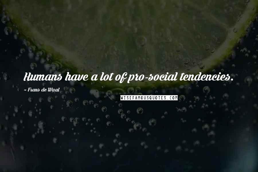 Frans De Waal quotes: Humans have a lot of pro-social tendencies.