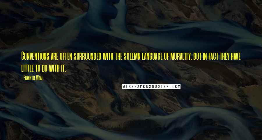 Frans De Waal quotes: Conventions are often surrounded with the solemn language of morality, but in fact they have little to do with it.