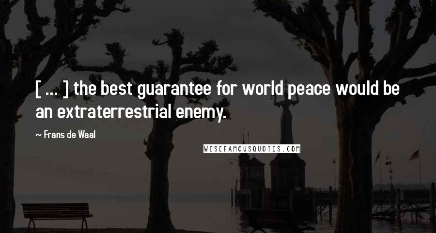 Frans De Waal quotes: [ ... ] the best guarantee for world peace would be an extraterrestrial enemy.