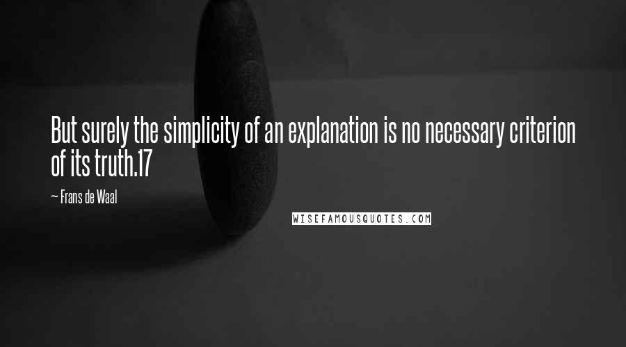 Frans De Waal quotes: But surely the simplicity of an explanation is no necessary criterion of its truth.17