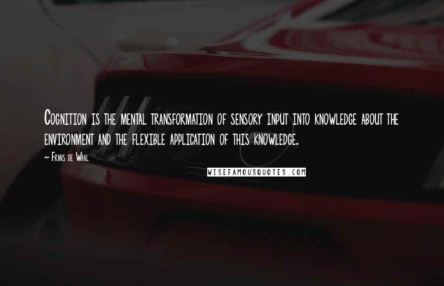 Frans De Waal quotes: Cognition is the mental transformation of sensory input into knowledge about the environment and the flexible application of this knowledge. Frans De Waal quotes: Cognition is the mental transformation of sensory input into knowledge about the environment and the flexible application of this knowledge.
