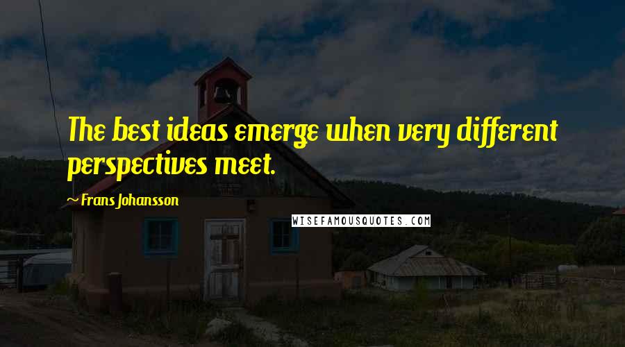Frans Johansson quotes: The best ideas emerge when very different perspectives meet.