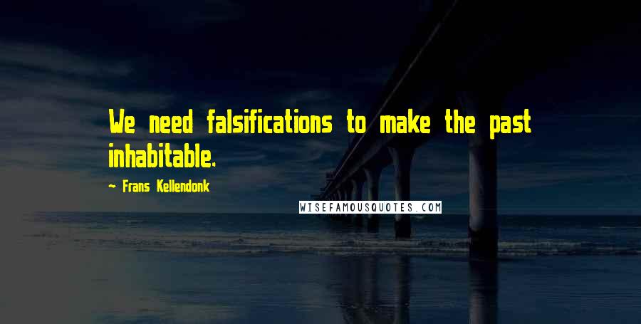 Frans Kellendonk quotes: We need falsifications to make the past inhabitable.