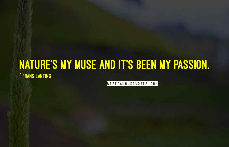 Frans Lanting quotes: Nature's my muse and it's been my passion.