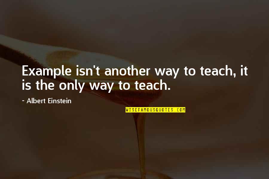Frans Quote Quotes By Albert Einstein: Example isn't another way to teach, it is Frans Quote Quotes By Albert Einstein: Example isn't another way to teach, it is