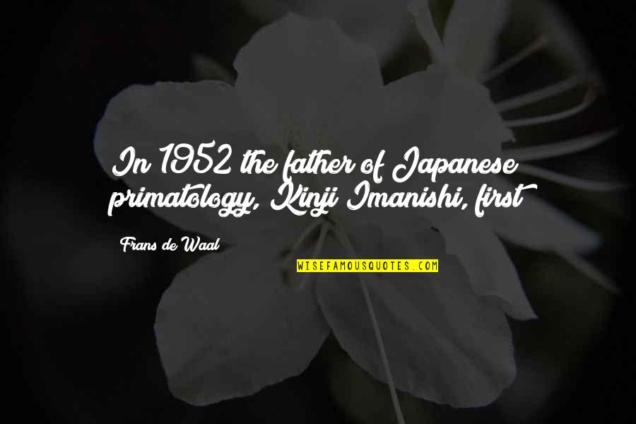 Frans Quotes By Frans De Waal: In 1952 the father of Japanese primatology, Kinji