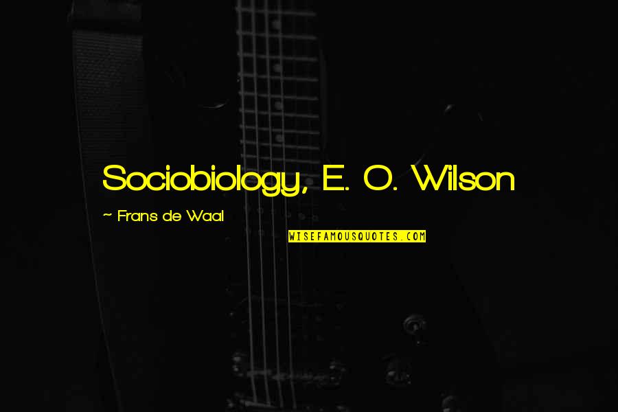 Frans Quotes By Frans De Waal: Sociobiology, E. O. Wilson