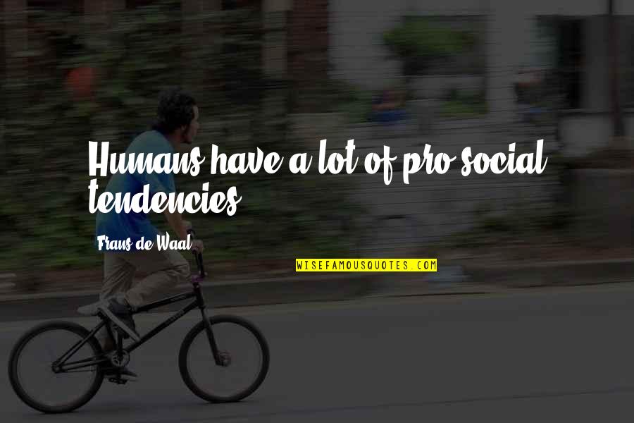 Frans Quotes By Frans De Waal: Humans have a lot of pro-social tendencies.