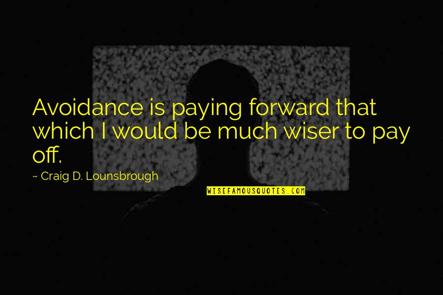Franse Quotes By Craig D. Lounsbrough: Avoidance is paying forward that which I would