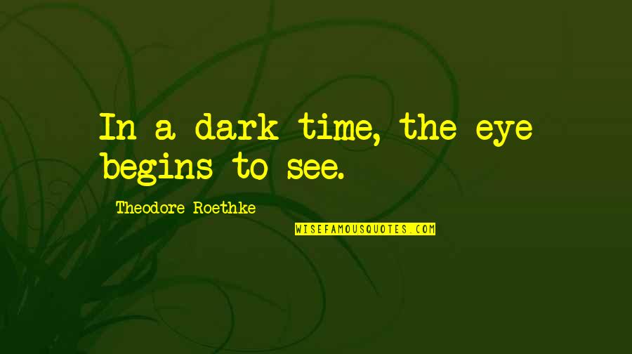 Fransi Tadawul Quotes By Theodore Roethke: In a dark time, the eye begins to Fransi Tadawul Quotes By Theodore Roethke: In a dark time, the eye begins to