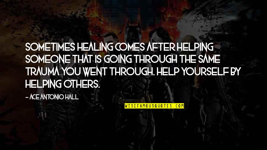 Fransisco Quotes By Ace Antonio Hall: Sometimes healing comes after helping someone that is Fransisco Quotes By Ace Antonio Hall: Sometimes healing comes after helping someone that is