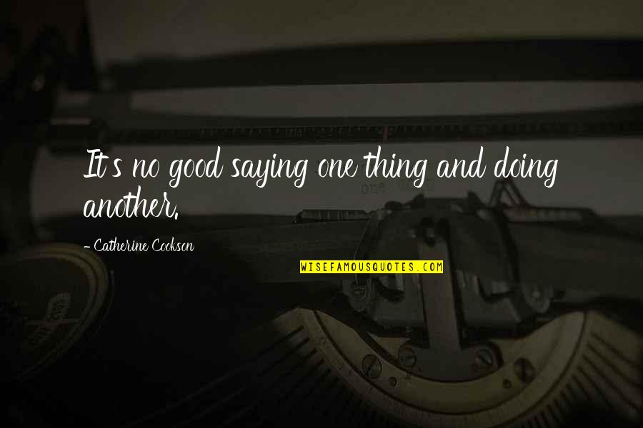 Fransisco Quotes By Catherine Cookson: It's no good saying one thing and doing Fransisco Quotes By Catherine Cookson: It's no good saying one thing and doing