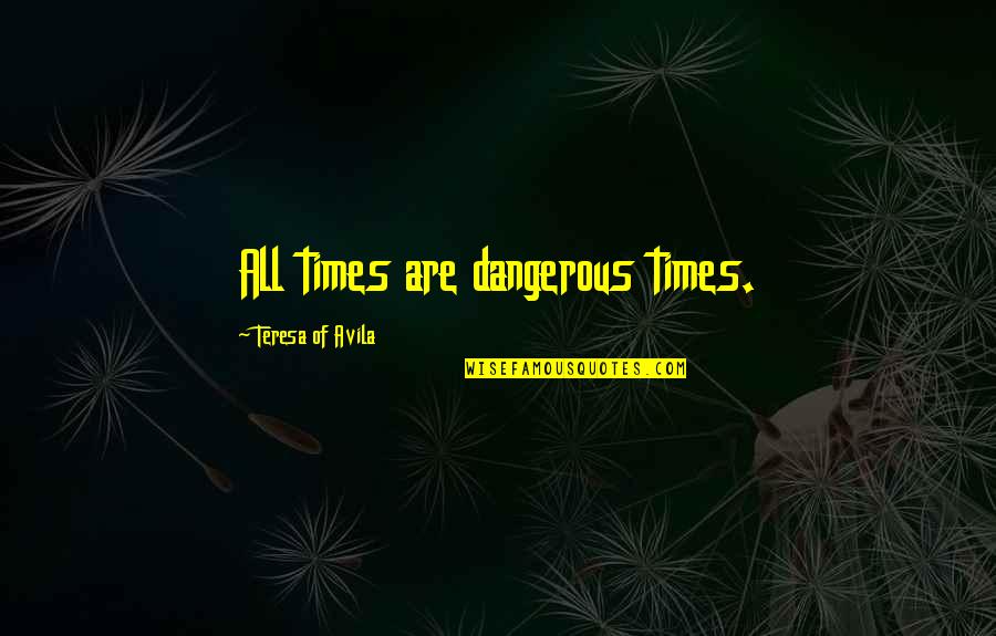 Fransje Zweekhorst Quotes By Teresa Of Avila: All times are dangerous times. Fransje Zweekhorst Quotes By Teresa Of Avila: All times are dangerous times.