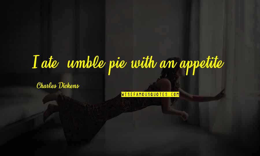 Franssen Orthopedics Quotes By Charles Dickens: I ate 'umble pie with an appetite. Franssen Orthopedics Quotes By Charles Dickens: I ate 'umble pie with an appetite.
