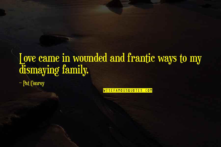 Frantic Quotes By Pat Conroy: Love came in wounded and frantic ways to