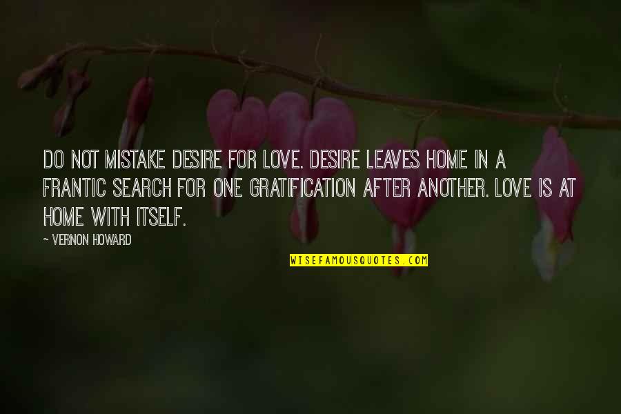 Frantic Quotes By Vernon Howard: Do not mistake desire for love. Desire leaves