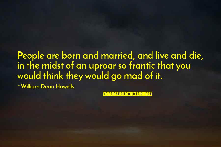 Frantic Quotes By William Dean Howells: People are born and married, and live and
