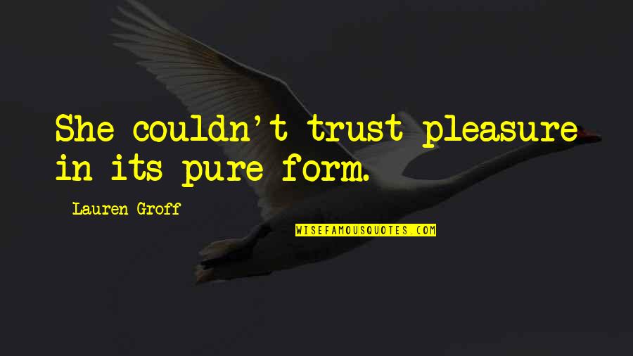 Frantisk Ni Moravsk Trebov Quotes By Lauren Groff: She couldn't trust pleasure in its pure form. Frantisk Ni Moravsk Trebov Quotes By Lauren Groff: She couldn't trust pleasure in its pure form.