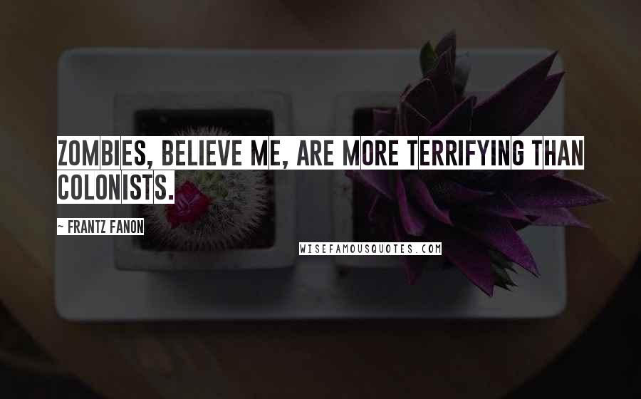 Frantz Fanon quotes: Zombies, believe me, are more terrifying than colonists.
