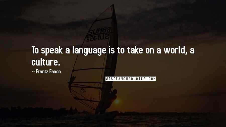 Frantz Fanon quotes: To speak a language is to take on a world, a culture.