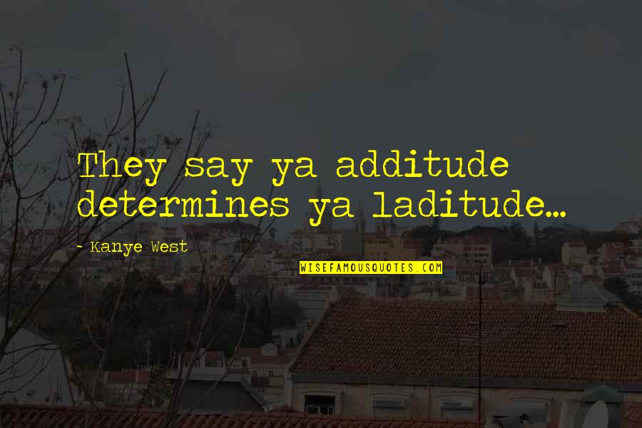 Franval Quotes By Kanye West: They say ya additude determines ya laditude...