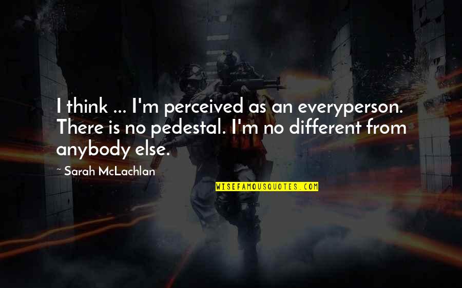 Franz Ackermann Quotes By Sarah McLachlan: I think ... I'm perceived as an everyperson.
