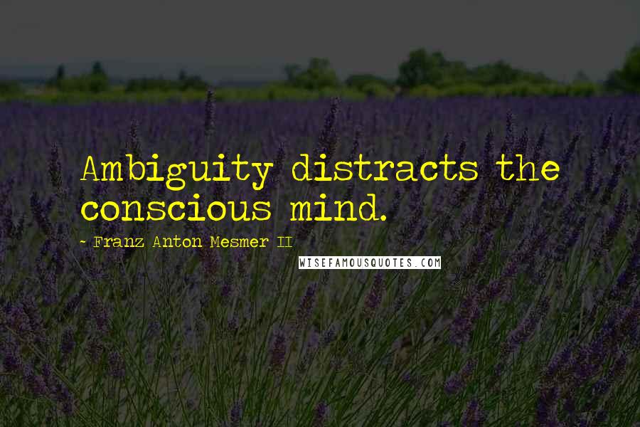 Franz Anton Mesmer II quotes: Ambiguity distracts the conscious mind.