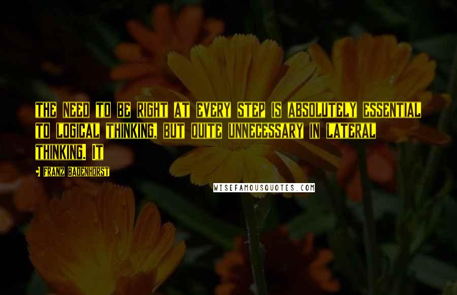 Franz Badenhorst quotes: the need to be right at every step is absolutely essential to logical thinking, but quite unnecessary in lateral thinking. It