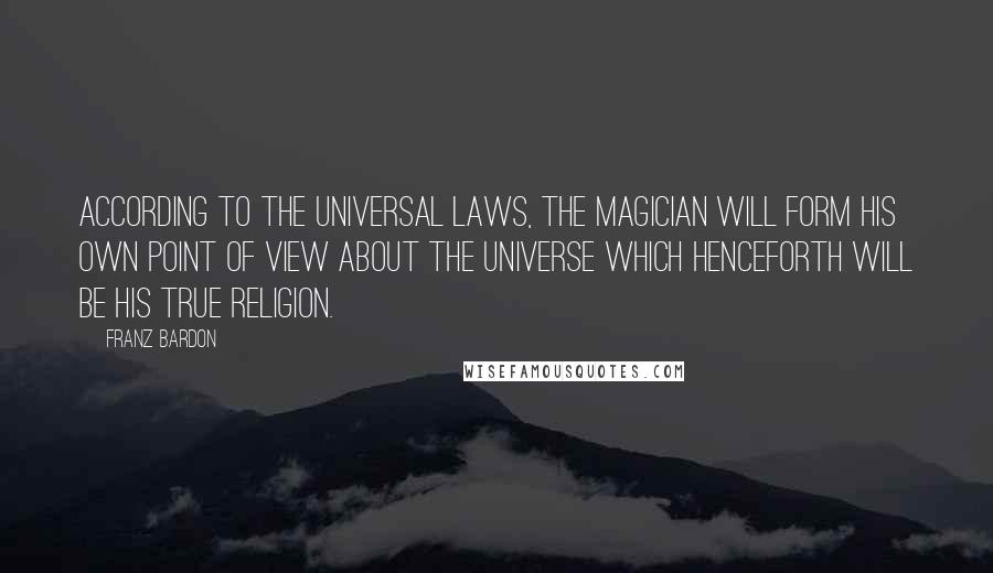 Franz Bardon quotes: According to the universal laws, the magician will form his own point of view about the universe which henceforth will be his true religion.