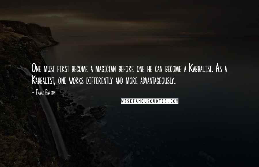 Franz Bardon quotes: One must first become a magician before one he can become a Kabbalist. As a Kabbalist, one works differently and more advantageously.