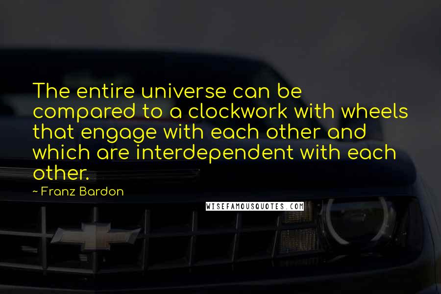 Franz Bardon quotes: The entire universe can be compared to a clockwork with wheels that engage with each other and which are interdependent with each other.