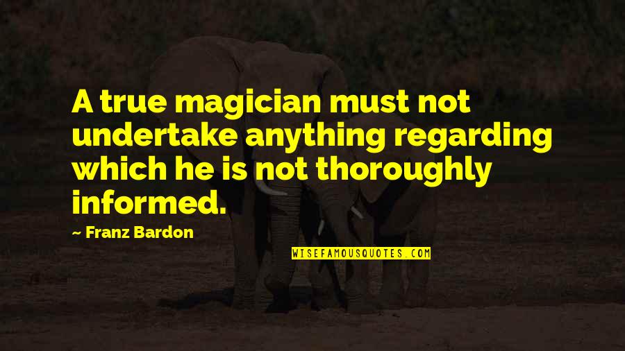Franz Bardon Quotes By Franz Bardon: A true magician must not undertake anything regarding