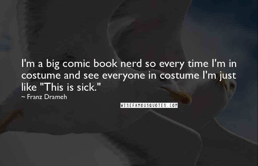 Franz Drameh quotes: I'm a big comic book nerd so every time I'm in costume and see everyone in costume I'm just like "This is sick."