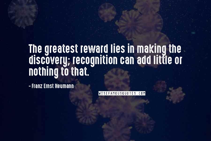 Franz Ernst Neumann quotes: The greatest reward lies in making the discovery; recognition can add little or nothing to that.