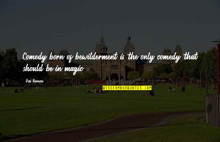 Franz Halder Quotes By Dai Vernon: Comedy born of bewilderment is the only comedy